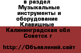  в раздел : Музыкальные инструменты и оборудование » Клавишные . Калининградская обл.,Советск г.